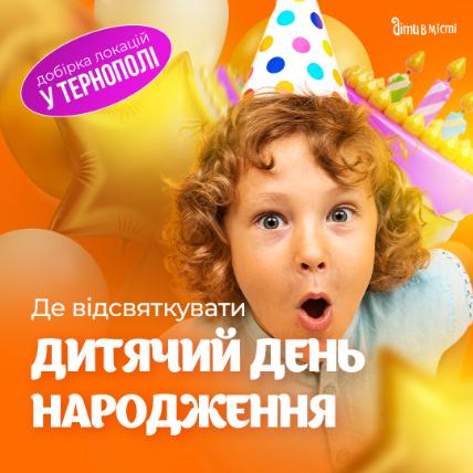 Де відсвяткувати день народження дитини у Тернополі: добірка локацій 2025-2026