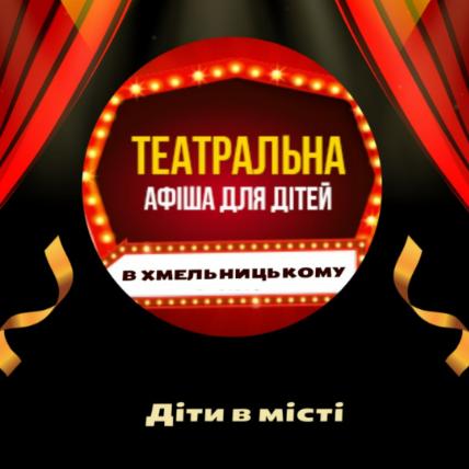 ДИТЯЧА АФІША ТЕАТРАЛЬНИХ ВИСТАВ У ХМЕЛЬНИЦЬКОМУ ДИТЯЧА АФІША ТЕАТРАЛЬНИХ ВИСТАВ У ХМЕЛЬНИЦЬКОМУ